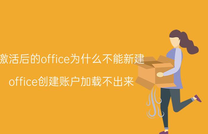 激活后的office为什么不能新建 office创建账户加载不出来？